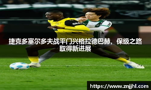 捷克多塞尔多夫战平门兴格拉德巴赫，保级之路取得新进展