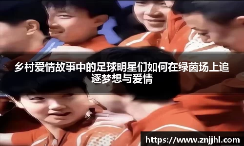 乡村爱情故事中的足球明星们如何在绿茵场上追逐梦想与爱情